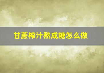 甘蔗榨汁熬成糖怎么做