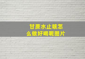 甘蔗水止咳怎么做好喝呢图片