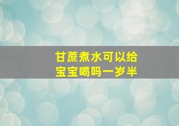 甘蔗煮水可以给宝宝喝吗一岁半