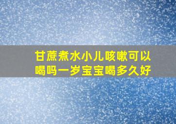 甘蔗煮水小儿咳嗽可以喝吗一岁宝宝喝多久好