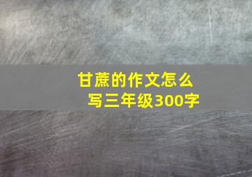 甘蔗的作文怎么写三年级300字