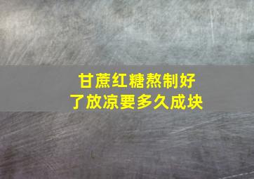 甘蔗红糖熬制好了放凉要多久成块