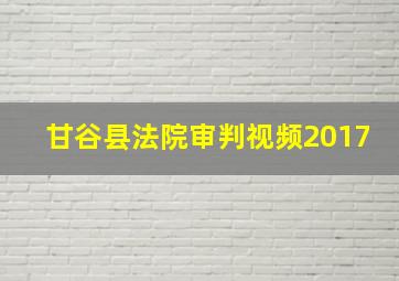 甘谷县法院审判视频2017