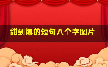 甜到爆的短句八个字图片