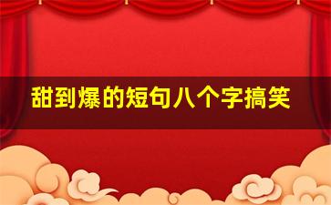 甜到爆的短句八个字搞笑