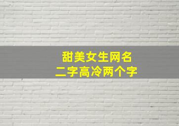 甜美女生网名二字高冷两个字