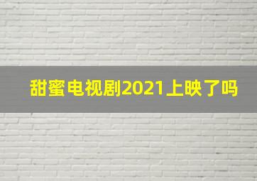 甜蜜电视剧2021上映了吗