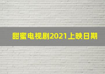 甜蜜电视剧2021上映日期