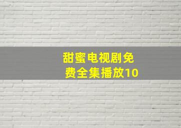 甜蜜电视剧免费全集播放10