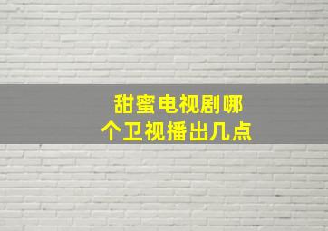 甜蜜电视剧哪个卫视播出几点