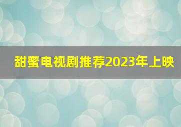 甜蜜电视剧推荐2023年上映