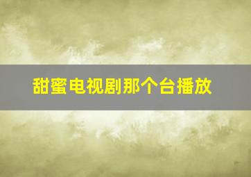 甜蜜电视剧那个台播放