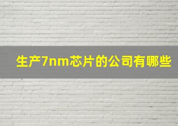 生产7nm芯片的公司有哪些