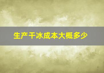 生产干冰成本大概多少