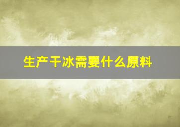 生产干冰需要什么原料