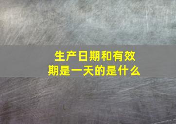 生产日期和有效期是一天的是什么