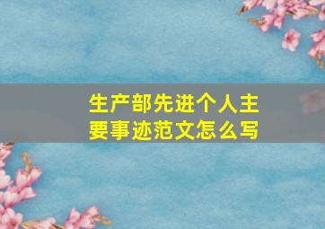 生产部先进个人主要事迹范文怎么写