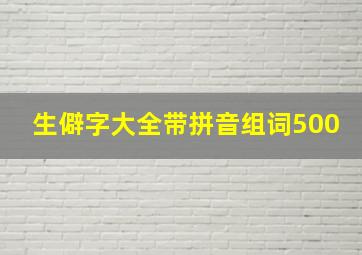 生僻字大全带拼音组词500