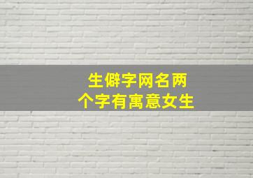 生僻字网名两个字有寓意女生