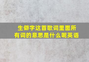 生僻字这首歌词里面所有词的意思是什么呢英语