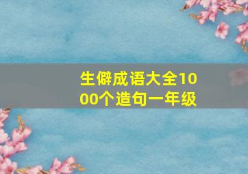 生僻成语大全1000个造句一年级