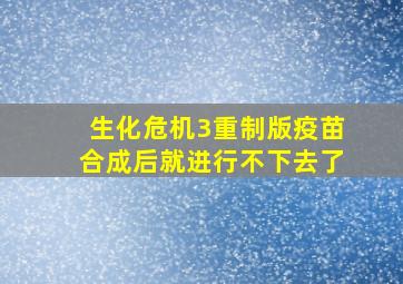 生化危机3重制版疫苗合成后就进行不下去了