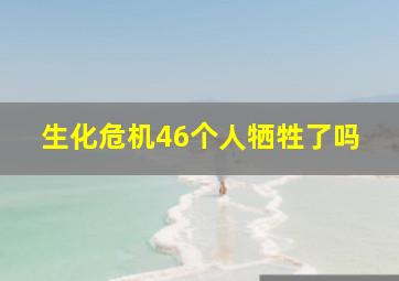 生化危机46个人牺牲了吗