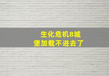 生化危机8城堡加载不进去了