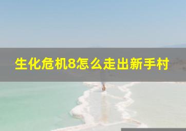 生化危机8怎么走出新手村