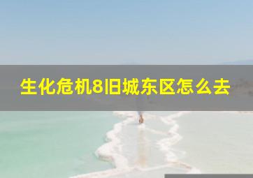 生化危机8旧城东区怎么去