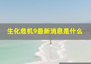 生化危机9最新消息是什么