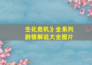 生化危机》全系列剧情解说大全图片