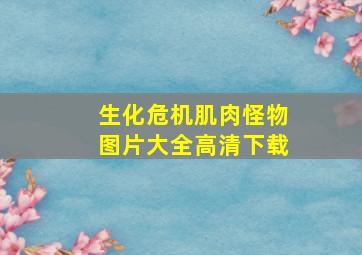 生化危机肌肉怪物图片大全高清下载