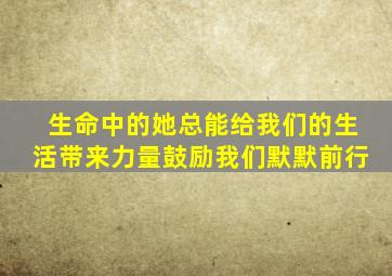 生命中的她总能给我们的生活带来力量鼓励我们默默前行