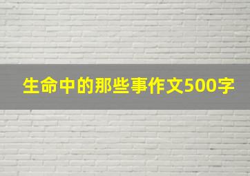 生命中的那些事作文500字