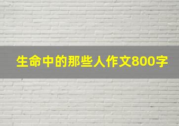 生命中的那些人作文800字