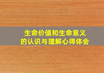 生命价值和生命意义的认识与理解心得体会