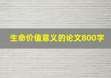 生命价值意义的论文800字