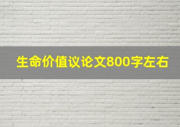 生命价值议论文800字左右