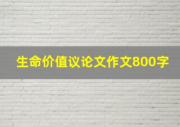 生命价值议论文作文800字