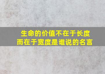 生命的价值不在于长度而在于宽度是谁说的名言