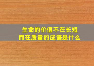 生命的价值不在长短而在质量的成语是什么