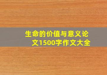 生命的价值与意义论文1500字作文大全