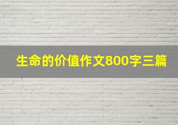 生命的价值作文800字三篇