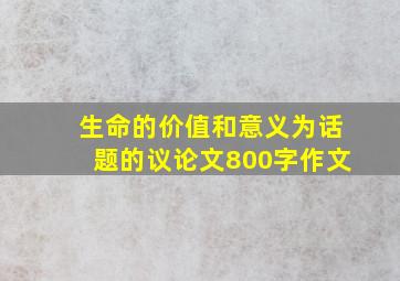 生命的价值和意义为话题的议论文800字作文