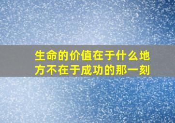 生命的价值在于什么地方不在于成功的那一刻