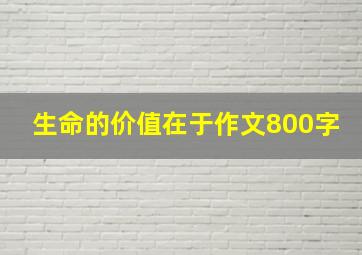 生命的价值在于作文800字