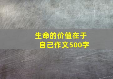 生命的价值在于自己作文500字