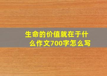 生命的价值就在于什么作文700字怎么写