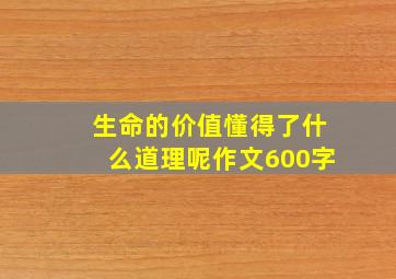 生命的价值懂得了什么道理呢作文600字